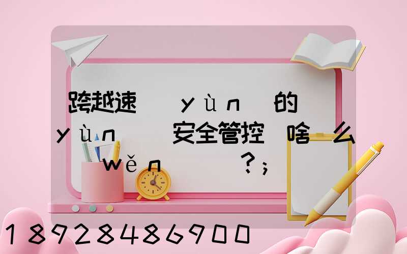跨越速運(yùn)的運(yùn)輸安全管控為啥這么穩(wěn)？
